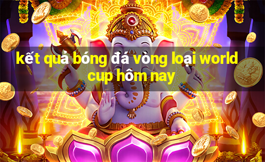 kết quả bóng đá vòng loại world cup hôm nay