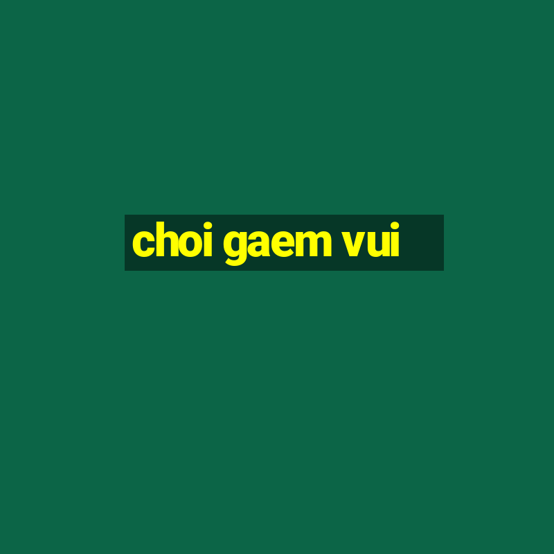 choi gaem vui