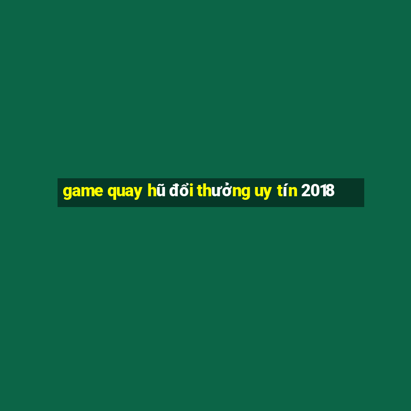 game quay hũ đổi thưởng uy tín 2018