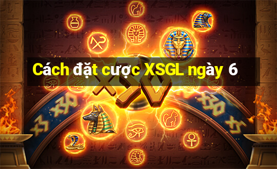 Cách đặt cược XSGL ngày 6