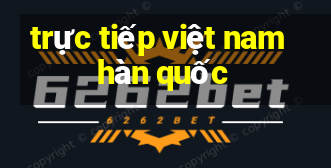 trực tiếp việt nam hàn quốc