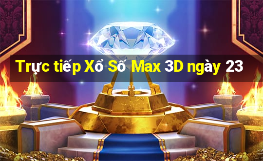 Trực tiếp Xổ Số Max 3D ngày 23