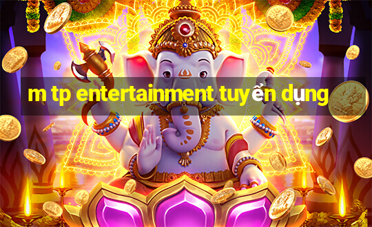 m tp entertainment tuyển dụng