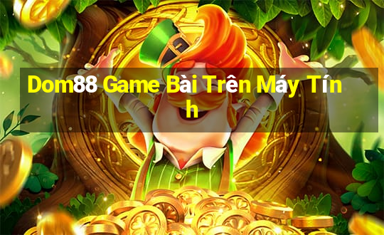 Dom88 Game Bài Trên Máy Tính