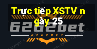 Trực tiếp XSTV ngày 25