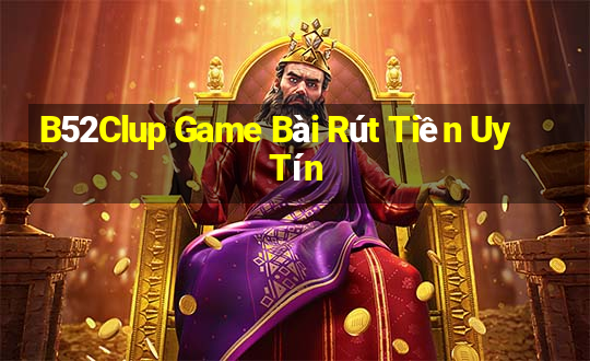 B52Clup Game Bài Rút Tiền Uy Tín