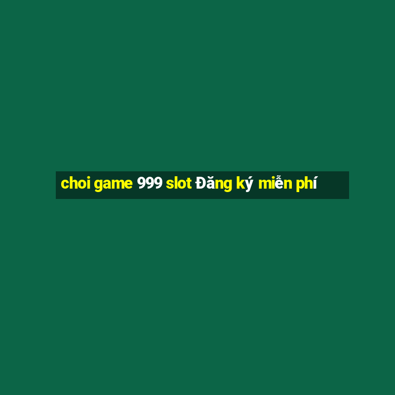 choi game 999 slot Đăng ký miễn phí