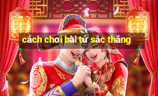 cách chơi bài tứ sắc thắng