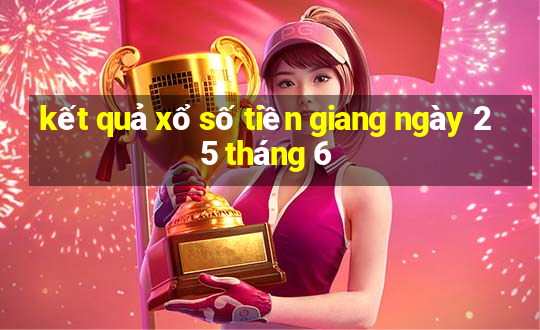 kết quả xổ số tiền giang ngày 25 tháng 6