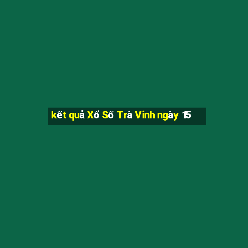 kết quả Xổ Số Trà Vinh ngày 15