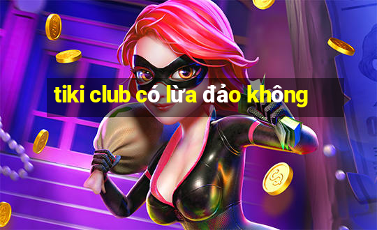 tiki club có lừa đảo không