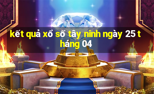 kết quả xổ số tây ninh ngày 25 tháng 04