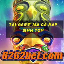 tai game ma ca rap sinh ton