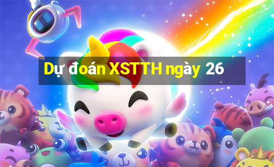 Dự đoán XSTTH ngày 26