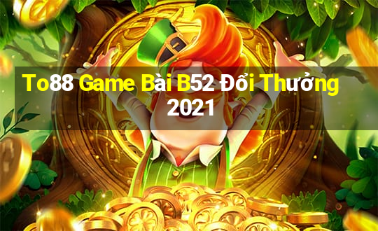 To88 Game Bài B52 Đổi Thưởng 2021