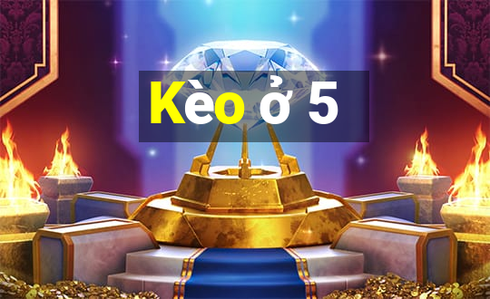 Kèo ở 5