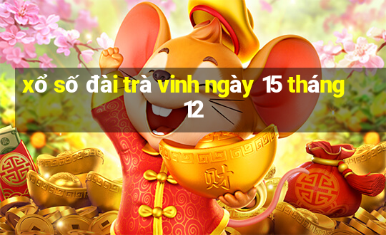 xổ số đài trà vinh ngày 15 tháng 12