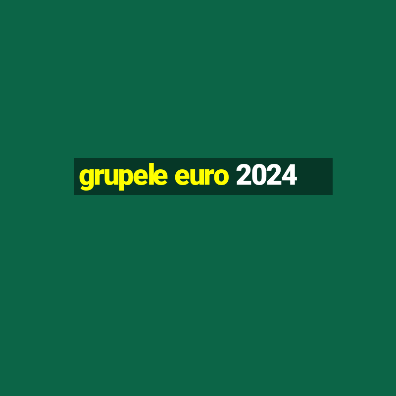 grupele euro 2024