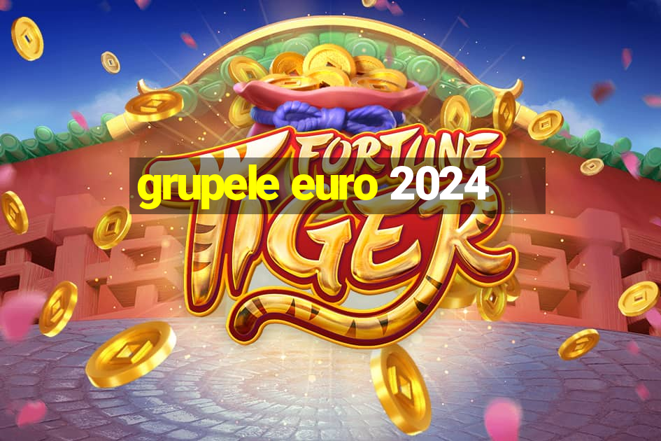 grupele euro 2024