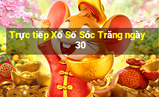 Trực tiếp Xổ Số Sóc Trăng ngày 30