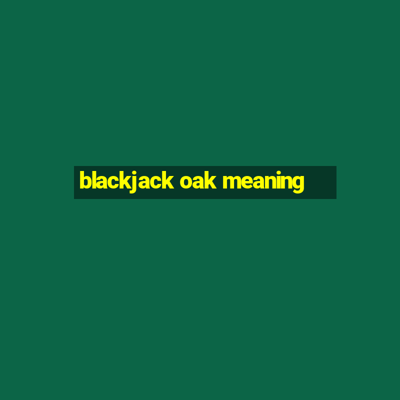 blackjack oak meaning