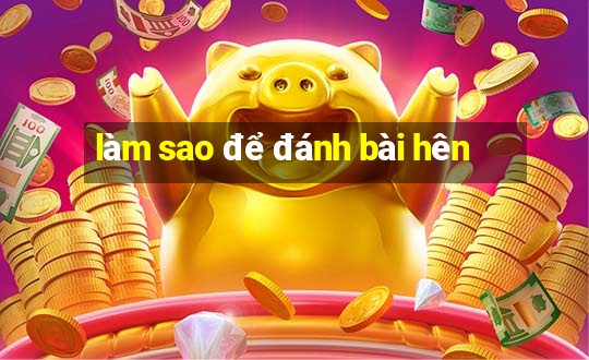 làm sao để đánh bài hên