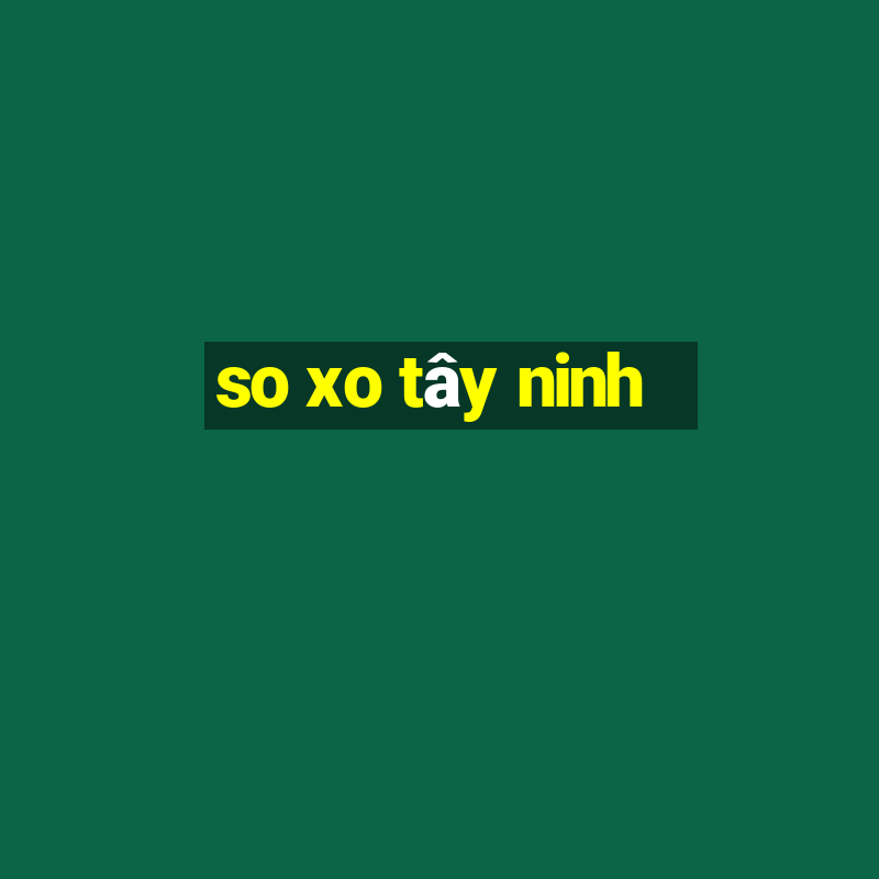 so xo tây ninh