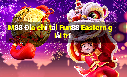 M88 Địa chỉ tải Fun88 Eastern giải trí