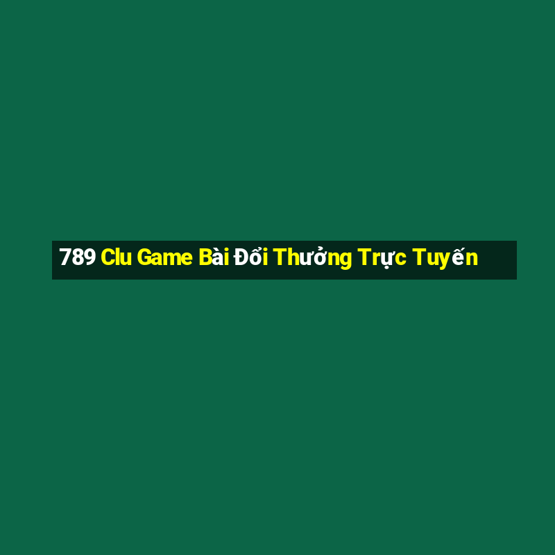 789 Clu Game Bài Đổi Thưởng Trực Tuyến