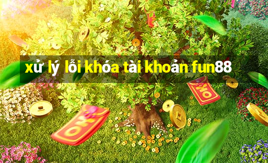 xử lý lỗi khóa tài khoản fun88