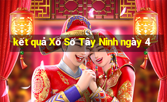 kết quả Xổ Số Tây Ninh ngày 4