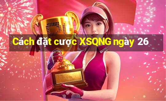 Cách đặt cược XSQNG ngày 26