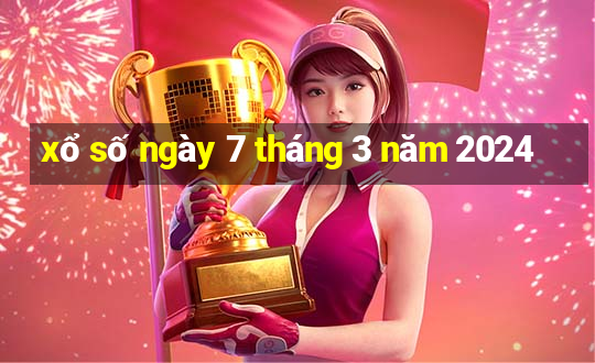 xổ số ngày 7 tháng 3 năm 2024