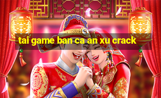 tai game ban ca an xu crack