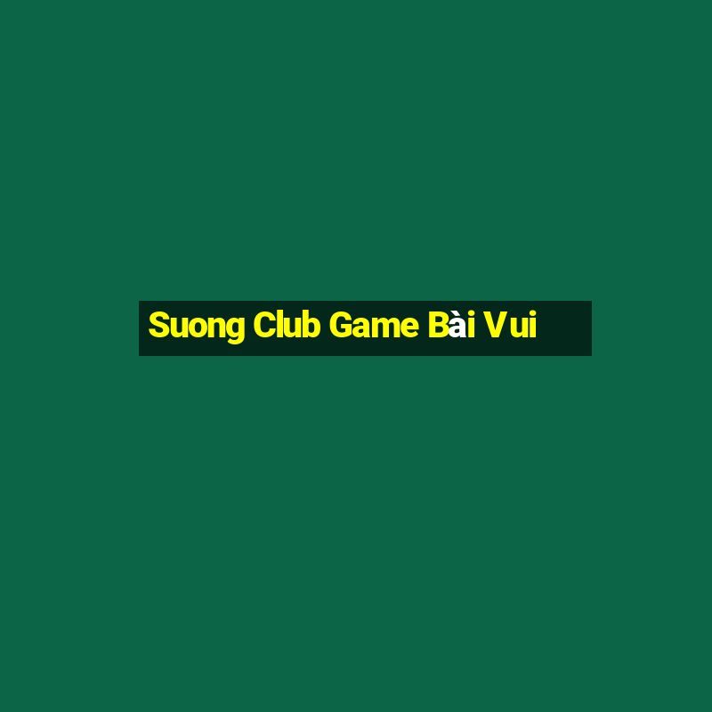 Suong Club Game Bài Vui