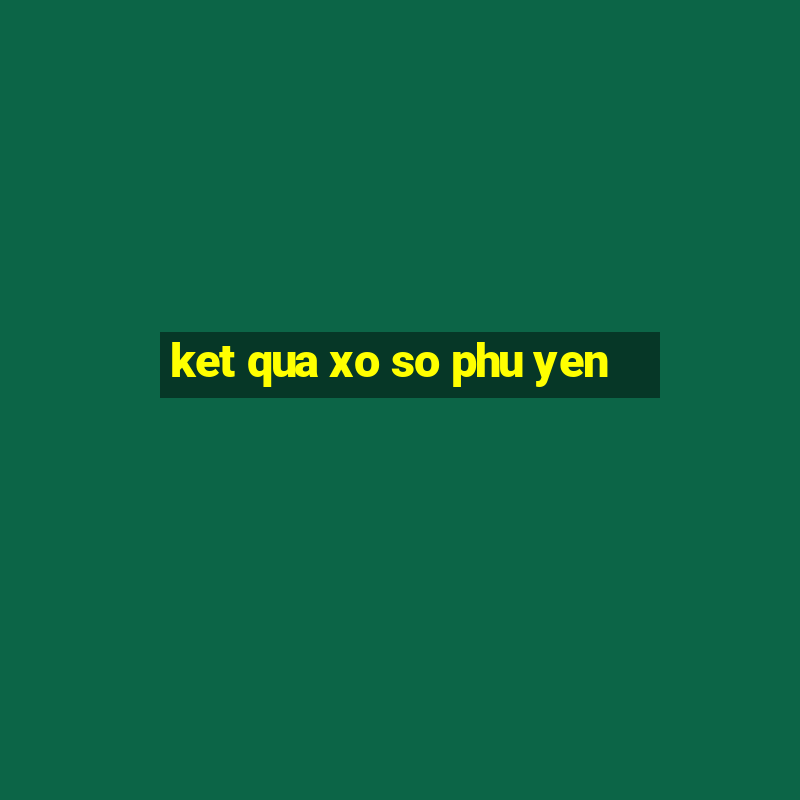 ket qua xo so phu yen