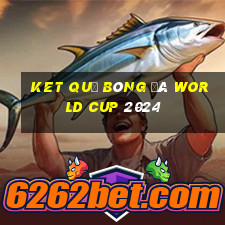 ket quả bóng đá world cup 2024