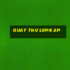 quay thu long an