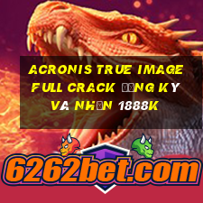 acronis true image full crack đăng ký và nhận 1888k