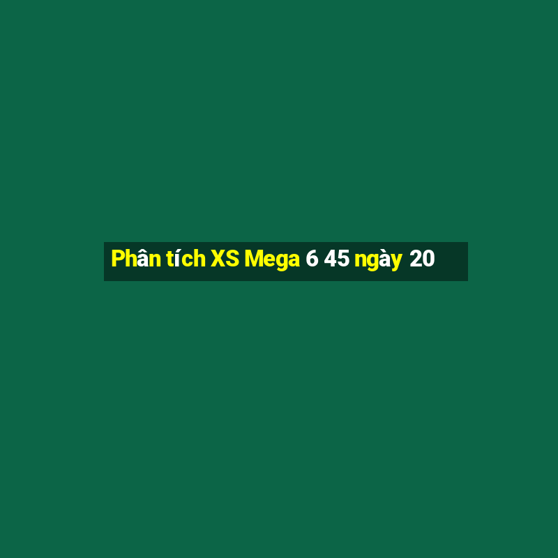 Phân tích XS Mega 6 45 ngày 20