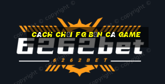 Cách chơi FG Bắn cá Game