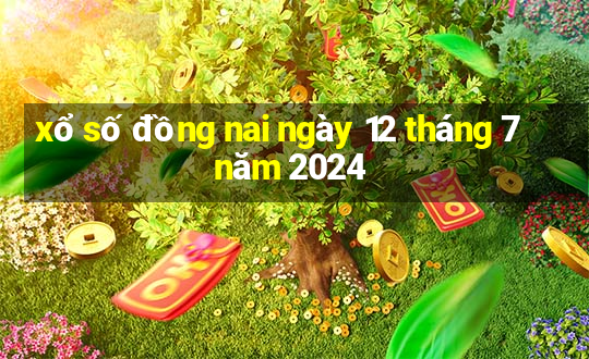 xổ số đồng nai ngày 12 tháng 7 năm 2024