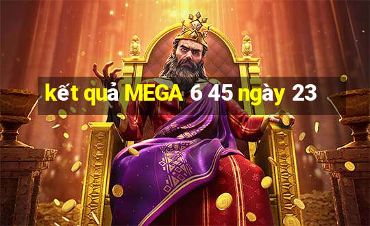 kết quả MEGA 6 45 ngày 23