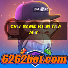 chơi game kiếm tiền mặt