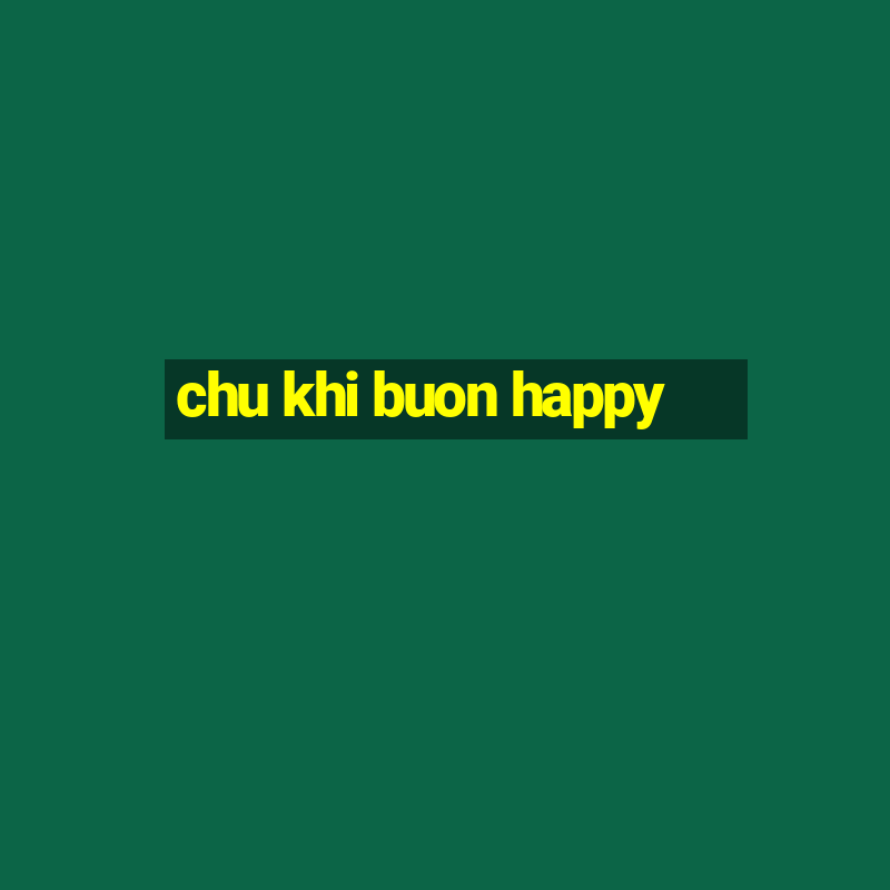 chu khi buon happy