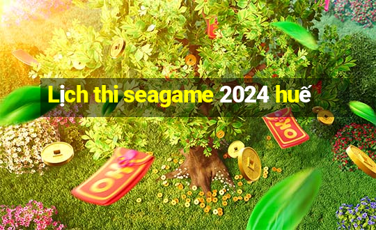 Lịch thi seagame 2024 huế