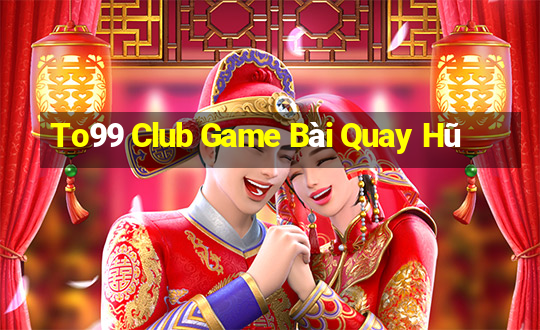 To99 Club Game Bài Quay Hũ