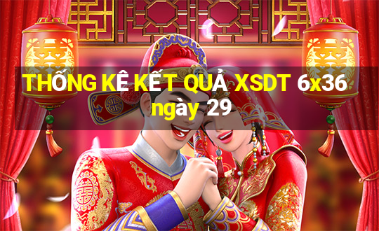 THỐNG KÊ KẾT QUẢ XSDT 6x36 ngày 29