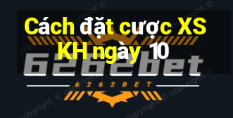 Cách đặt cược XSKH ngày 10