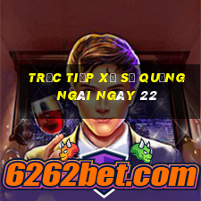 Trực tiếp Xổ Số quảng ngãi ngày 22